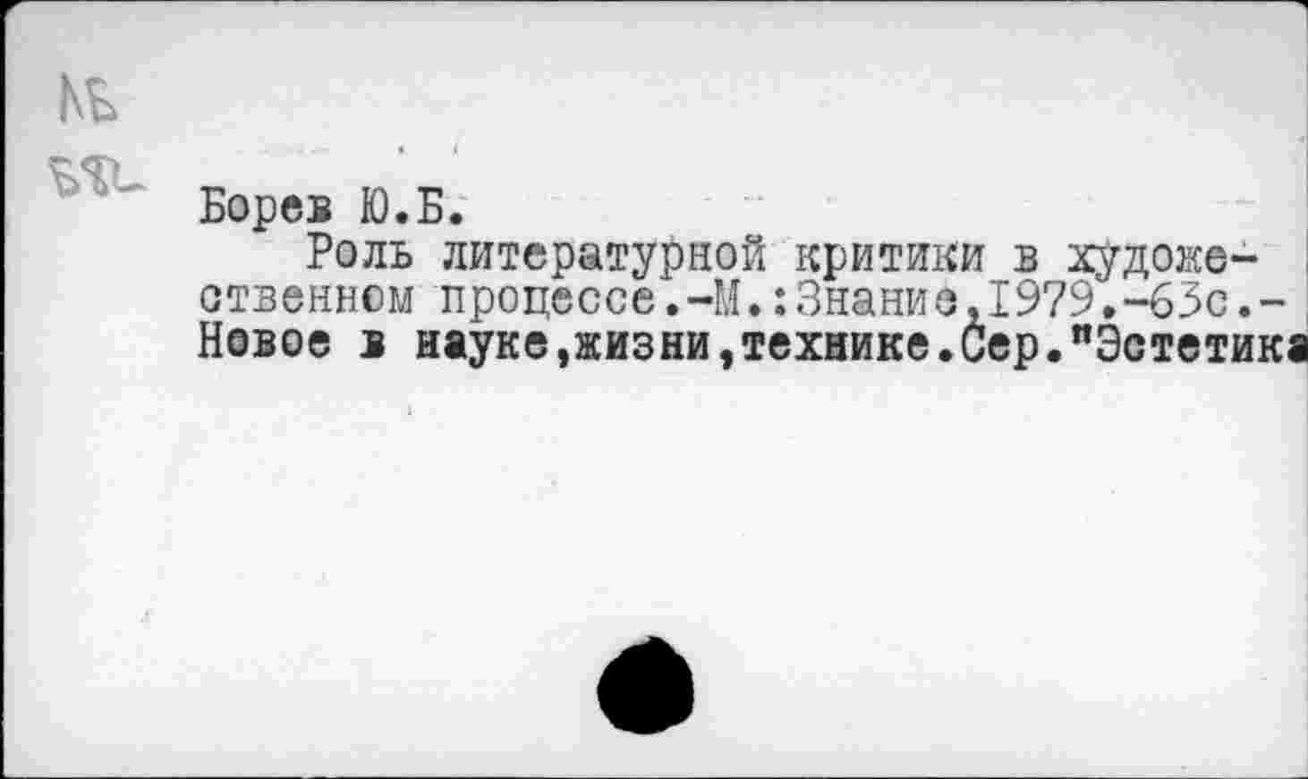 ﻿№
Борев Ю.Б.
Роль литературной критики в художественном процессе.-М.:Знани е,1979.-63с.-Новое в науке,жизни,технике.Сер."Эстетик;